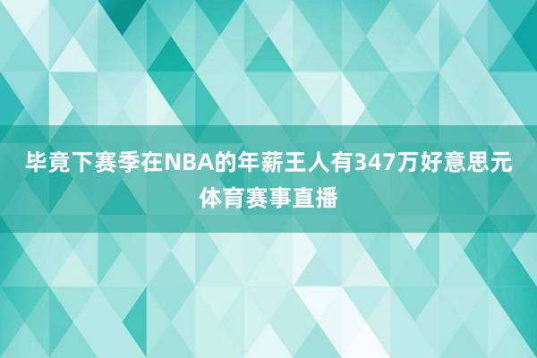 毕竟下赛季在NBA的年薪王人有347万好意思元体育赛事直播