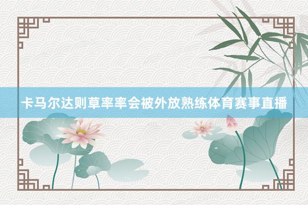 卡马尔达则草率率会被外放熟练体育赛事直播