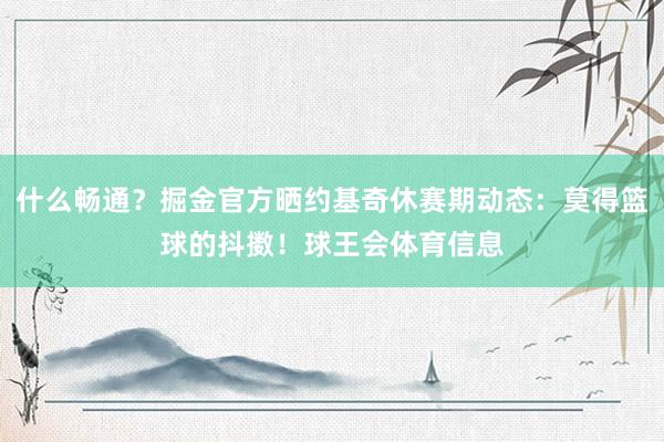 什么畅通？掘金官方晒约基奇休赛期动态：莫得篮球的抖擞！球王会体育信息