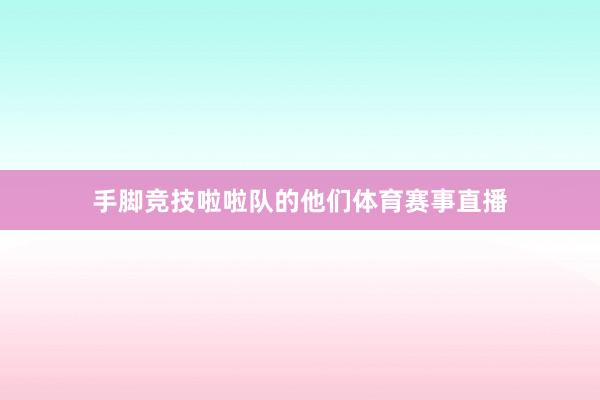 手脚竞技啦啦队的他们体育赛事直播