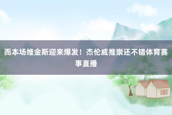 而本场维金斯迎来爆发！杰伦威推崇还不错体育赛事直播