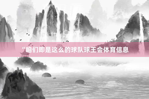 “咱们即是这么的球队球王会体育信息