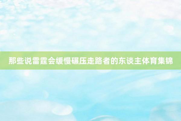 那些说雷霆会缓慢碾压走路者的东谈主体育集锦