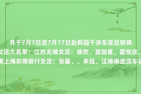 并于7月7日至7月17日赴韩国干涉东亚足联锦标赛（暨东亚杯）中国女足大名单：江苏无锡女足：徐欢、窦加星、霍悦欣、邵子钦、金坤、乔睿琪上海农商银行女足：张馨、、朱钰、汪琳琳武汉车谷江大女足：姚伟、、王霜、宋端北京东方雨虹女足：潘红艳、张琳艳长春群众超卓女足：刘靖广东省女足：山东体彩女足：孙方欣、吕亚童浙江杭州银行女足：智杰辽宁沈北禾丰女足：王爱芳国外指引员：、王妍雯、沈梦雨体育赛事直播