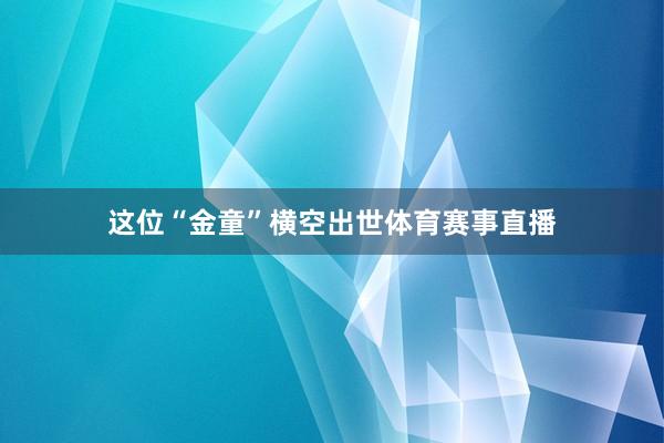 这位“金童”横空出世体育赛事直播