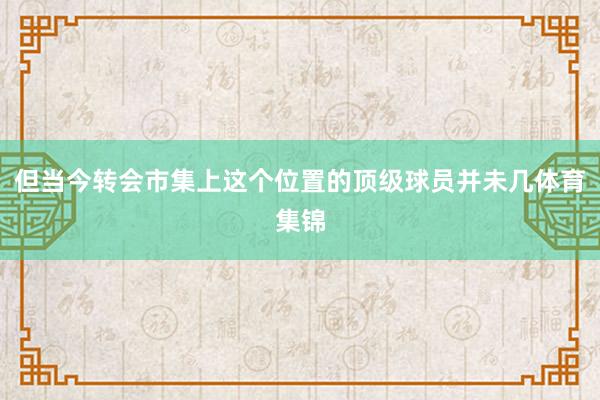但当今转会市集上这个位置的顶级球员并未几体育集锦