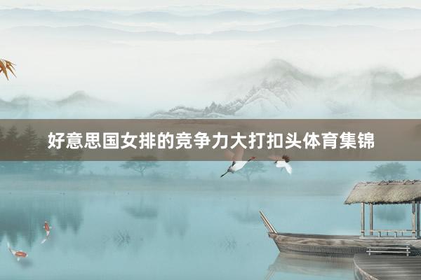 好意思国女排的竞争力大打扣头体育集锦