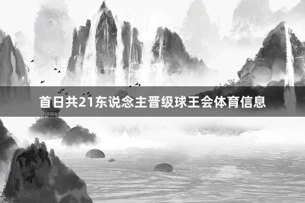 首日共21东说念主晋级球王会体育信息