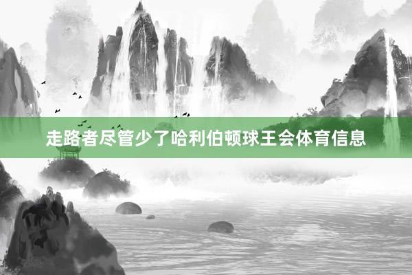 走路者尽管少了哈利伯顿球王会体育信息