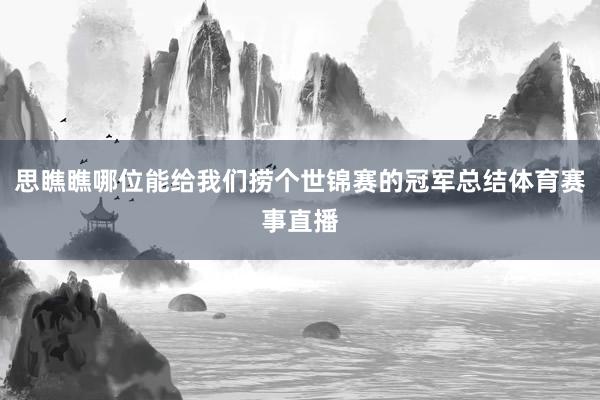 思瞧瞧哪位能给我们捞个世锦赛的冠军总结体育赛事直播