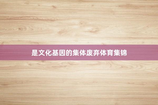 是文化基因的集体废弃体育集锦