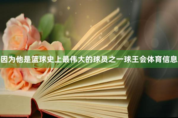 因为他是篮球史上最伟大的球员之一球王会体育信息