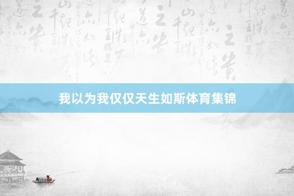 我以为我仅仅天生如斯体育集锦