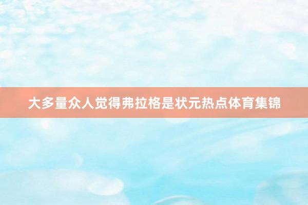 大多量众人觉得弗拉格是状元热点体育集锦