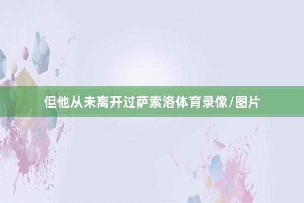 但他从未离开过萨索洛体育录像/图片