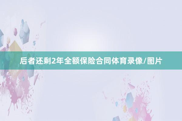 后者还剩2年全额保险合同体育录像/图片