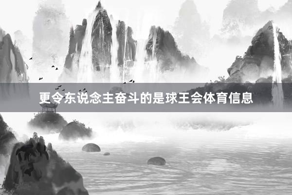 更令东说念主奋斗的是球王会体育信息