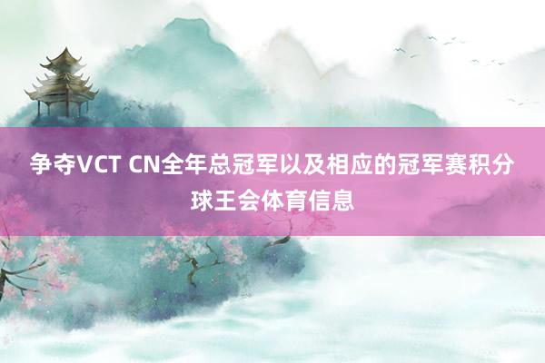 争夺VCT CN全年总冠军以及相应的冠军赛积分球王会体育信息