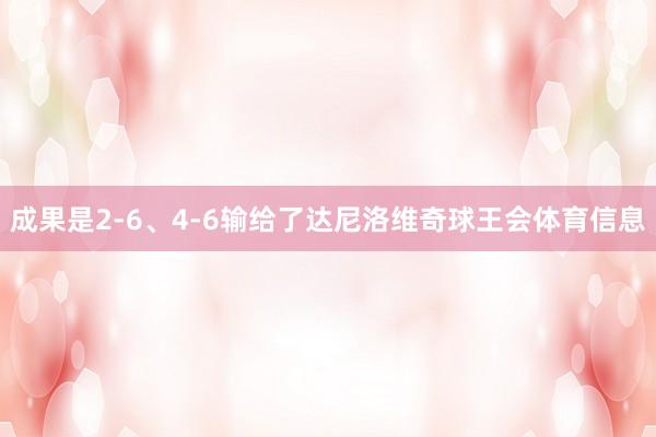 成果是2-6、4-6输给了达尼洛维奇球王会体育信息