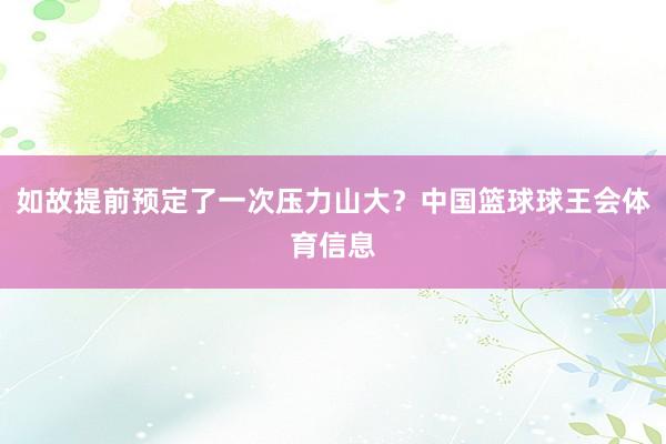 如故提前预定了一次压力山大？中国篮球球王会体育信息
