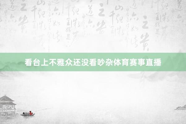 看台上不雅众还没看吵杂体育赛事直播