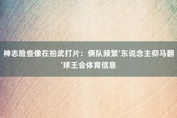 神志险些像在拍武打片：俩队频繁‘东说念主仰马翻’球王会体育信息