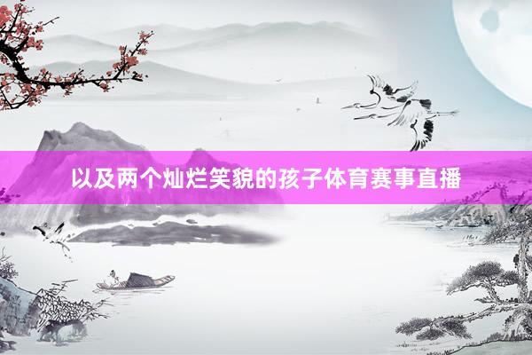 以及两个灿烂笑貌的孩子体育赛事直播