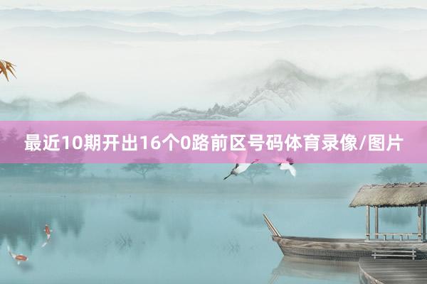 最近10期开出16个0路前区号码体育录像/图片