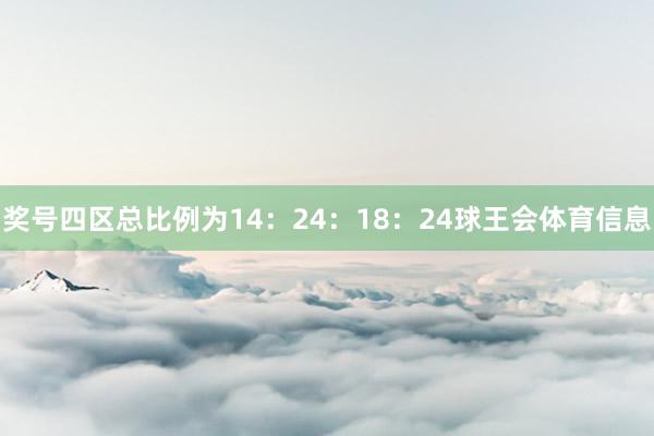 奖号四区总比例为14：24：18：24球王会体育信息