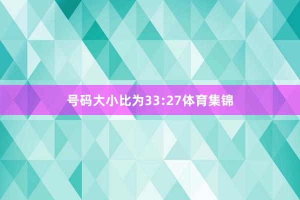 号码大小比为33:27体育集锦