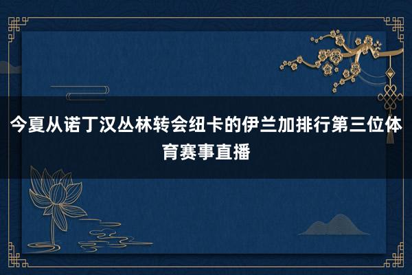 今夏从诺丁汉丛林转会纽卡的伊兰加排行第三位体育赛事直播