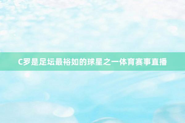 C罗是足坛最裕如的球星之一体育赛事直播