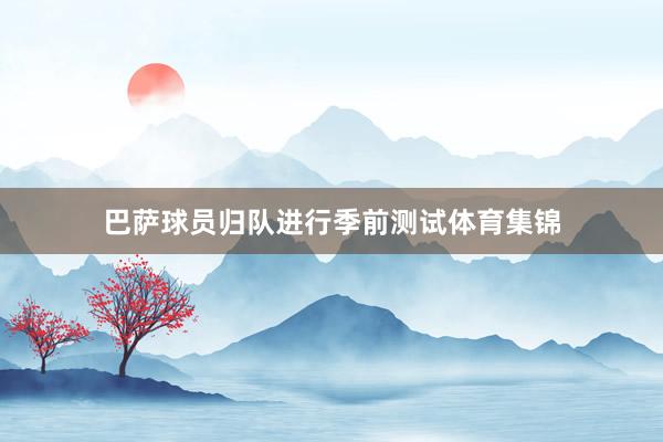 巴萨球员归队进行季前测试体育集锦