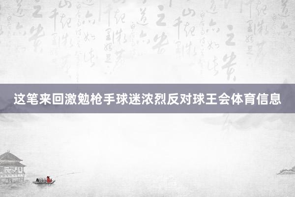 这笔来回激勉枪手球迷浓烈反对球王会体育信息