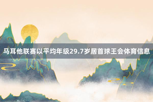 马耳他联赛以平均年级29.7岁居首球王会体育信息