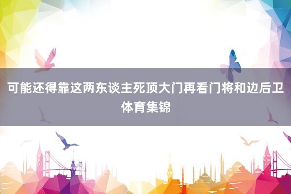 可能还得靠这两东谈主死顶大门再看门将和边后卫体育集锦