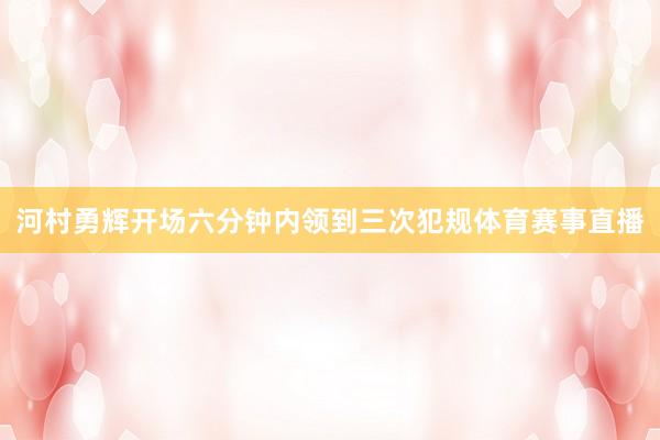 河村勇辉开场六分钟内领到三次犯规体育赛事直播