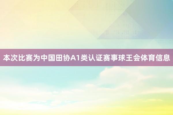 本次比赛为中国田协A1类认证赛事球王会体育信息