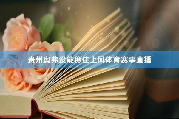 贵州奥弗没能稳住上风体育赛事直播
