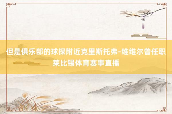 但是俱乐部的球探附近克里斯托弗-维维尔曾任职莱比锡体育赛事直播