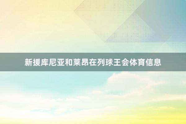 新援库尼亚和莱昂在列球王会体育信息
