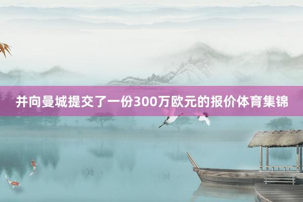 并向曼城提交了一份300万欧元的报价体育集锦