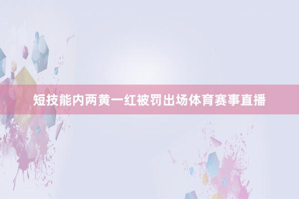 短技能内两黄一红被罚出场体育赛事直播