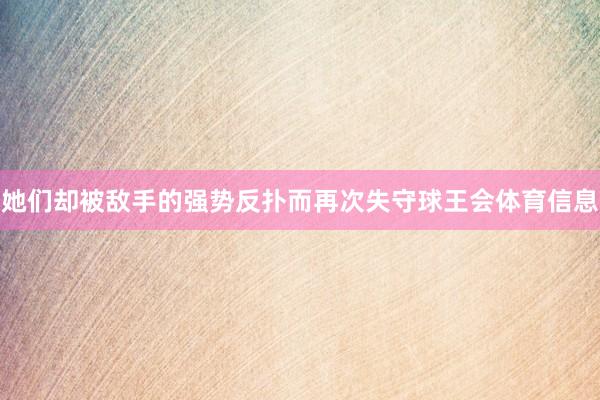 她们却被敌手的强势反扑而再次失守球王会体育信息