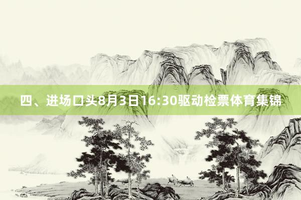 四、进场口头8月3日16:30驱动检票体育集锦