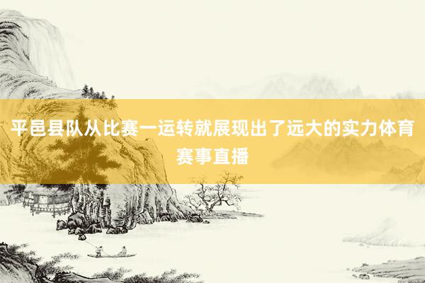 平邑县队从比赛一运转就展现出了远大的实力体育赛事直播