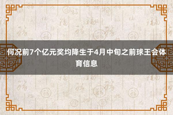 何况前7个亿元奖均降生于4月中旬之前球王会体育信息