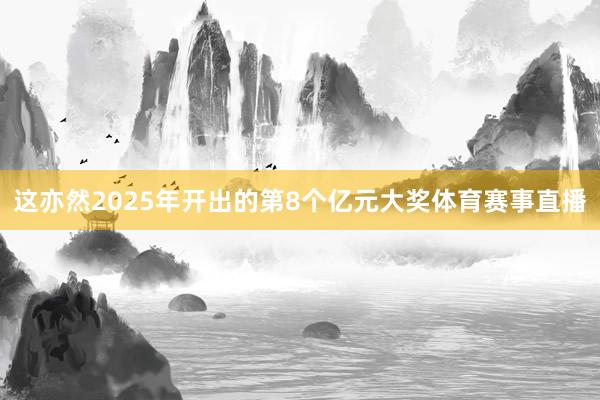 这亦然2025年开出的第8个亿元大奖体育赛事直播