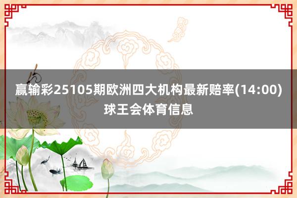 赢输彩25105期欧洲四大机构最新赔率(14:00)球王会体育信息