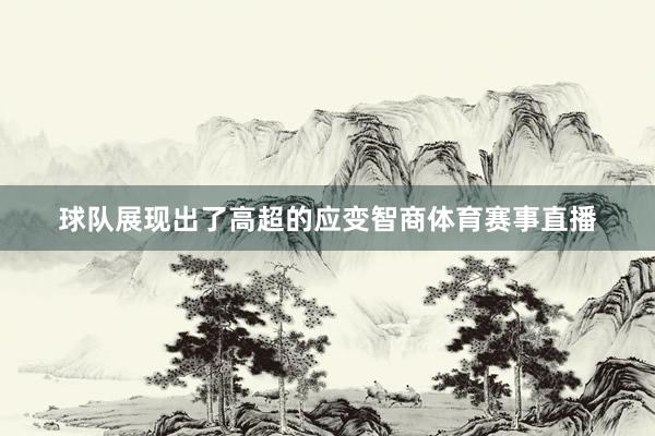 球队展现出了高超的应变智商体育赛事直播